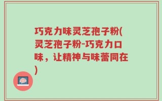 巧克力味灵芝孢子粉(灵芝孢子粉－巧克力口味，让精神与味蕾同在)