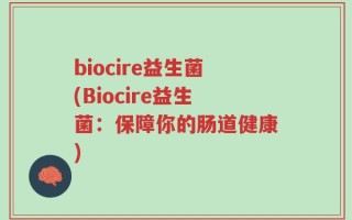biocire益生菌(Biocire益生菌：保障你的肠道健康)