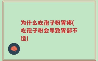 为什么吃孢子粉胃疼(吃孢子粉会导致胃部不适)