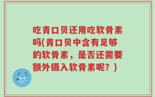 吃青口贝还用吃软骨素吗(青口贝中含有足够的软骨素，是否还需要额外摄入软骨素呢？)