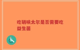 吃硝呋太尔是否需要吃益生菌