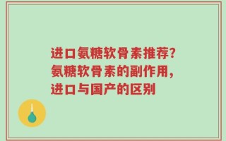 进口氨糖软骨素推荐？氨糖软骨素的副作用,进口与国产的区别