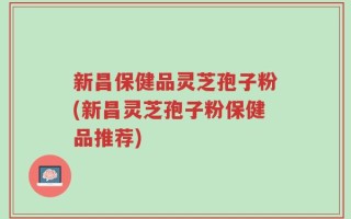 新昌保健品灵芝孢子粉(新昌灵芝孢子粉保健品推荐)