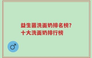 益生菌洗面奶排名榜？十大洗面奶排行榜