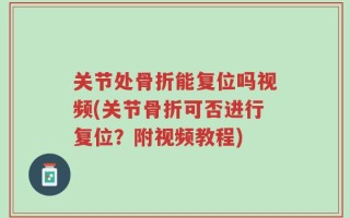 关节处骨折能复位吗视频(关节骨折可否进行复位？附视频教程)