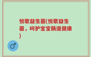 悦歌益生菌(悦歌益生菌，呵护宝宝肠道健康)