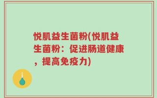 悦肌益生菌粉(悦肌益生菌粉：促进肠道健康，提高免疫力)
