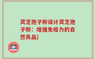 灵芝孢子粉设计灵芝孢子粉：增强免疫力的自然良品)