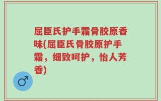 屈臣氏护手霜骨胶原香味(屈臣氏骨胶原护手霜，细致呵护，怡人芳香)