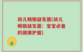 幼儿畅销益生菌(幼儿畅销益生菌：宝宝必备的健康护盾)