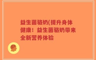 益生菌骆奶(提升身体健康！益生菌骆奶带来全新营养体验