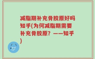 减脂期补充骨胶原好吗知乎(为何减脂期需要补充骨胶原？——知乎)