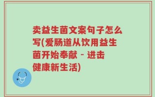 卖益生菌文案句子怎么写(爱肠道从饮用益生菌开始奉献 - 进击健康新生活)