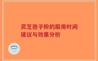 灵芝孢子粉的服用时间建议与效果分析