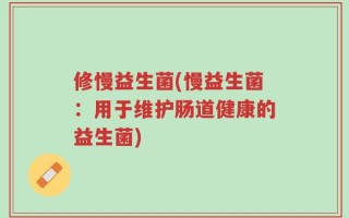修慢益生菌(慢益生菌：用于维护肠道健康的益生菌)