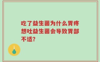 吃了益生菌为什么胃疼想吐益生菌会导致胃部不适？