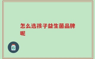 怎么选孩子益生菌品牌呢