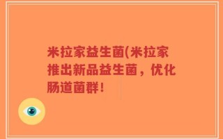 米拉家益生菌(米拉家推出新品益生菌，优化肠道菌群！