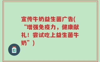 宣传牛奶益生菌广告(“增强免疫力，健康献礼！尝试吃上益生菌牛奶”)