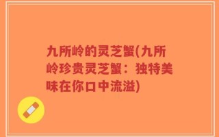 九所岭的灵芝蟹(九所岭珍贵灵芝蟹：独特美味在你口中流溢)