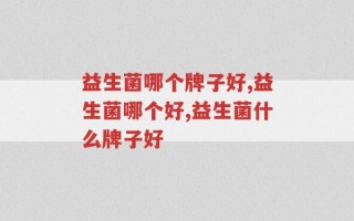 益生菌哪个牌子好？买益生菌就在于这个字！