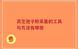 灵芝孢子粉采集的工具与方法有哪些