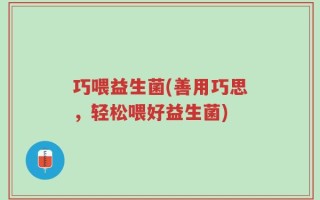 巧喂益生菌(善用巧思，轻松喂好益生菌)