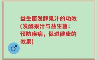 益生菌发酵果汁的功效(发酵果汁与益生菌：预防疾病，促进健康的效果)