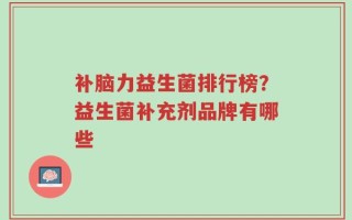 补脑力益生菌排行榜？益生菌补充剂品牌有哪些