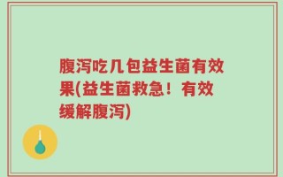 腹泻吃几包益生菌有效果(益生菌救急！有效缓解腹泻)