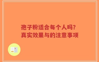 孢子粉适合每个人吗？真实效果与的注意事项