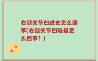 右腿关节凹进去怎么回事(右腿关节凹陷是怎么回事？)