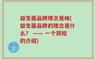益生菌品牌理念是啥(益生菌品牌的理念是什么？ —— 一个简短的介绍)