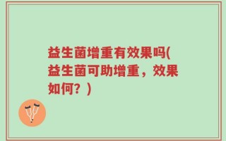 益生菌增重有效果吗(益生菌可助增重，效果如何？)