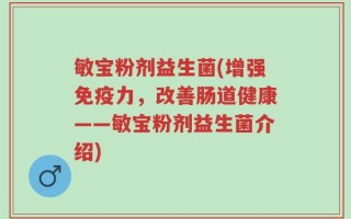 敏宝粉剂益生菌(增强免疫力，改善肠道健康——敏宝粉剂益生菌介绍)