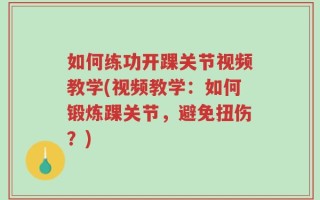 如何练功开踝关节视频教学(视频教学：如何锻炼踝关节，避免扭伤？)
