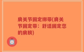 肩关节固定绑带(肩关节固定带：舒适固定您的肩膀)