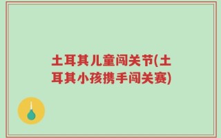 土耳其儿童闯关节(土耳其小孩携手闯关赛)