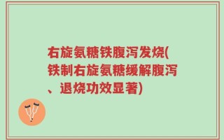 右旋氨糖铁腹泻发烧(铁制右旋氨糖缓解腹泻、退烧功效显著)