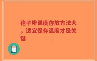 孢子粉温度存放方法大，适宜保存温度才是关键