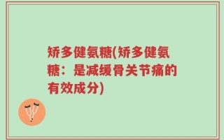 矫多健氨糖(矫多健氨糖：是减缓骨关节痛的有效成分)