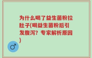 为什么喝了益生菌粉拉肚子(喝益生菌粉后引发腹泻？专家解析原因)