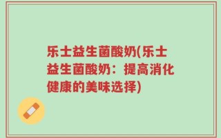 乐士益生菌酸奶(乐士益生菌酸奶：提高消化健康的美味选择)