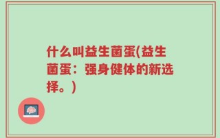 什么叫益生菌蛋(益生菌蛋：强身健体的新选择。)