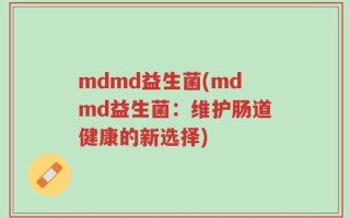 mdmd益生菌(mdmd益生菌：维护肠道健康的新选择)