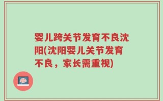 婴儿跨关节发育不良沈阳(沈阳婴儿关节发育不良，家长需重视)