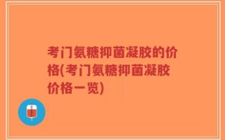 考门氨糖抑菌凝胶的价格(考门氨糖抑菌凝胶价格一览)