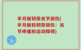 半月板韧带关节损伤(半月板和韧带损伤：关节疼痛和运动障碍)
