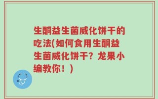 生酮益生菌威化饼干的吃法(如何食用生酮益生菌威化饼干？龙果小编教你！)
