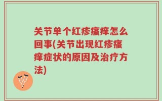 关节单个红疹瘙痒怎么回事(关节出现红疹瘙痒症状的原因及治疗方法)
